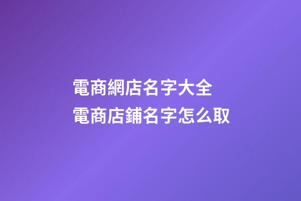電商網店名字大全 電商店鋪名字怎么取-第1張-店鋪起名-玄機派